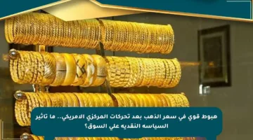 هبوط قوي في سعر الذهب بعد تحركات المركزي الأمريكي.. ما تأثير السياسة النقدية على السوق؟